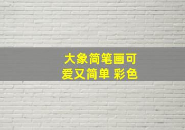 大象简笔画可爱又简单 彩色